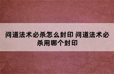 问道法术必杀怎么封印 问道法术必杀用哪个封印